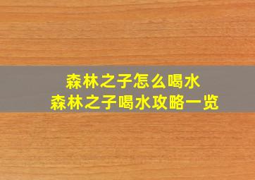 森林之子怎么喝水 森林之子喝水攻略一览